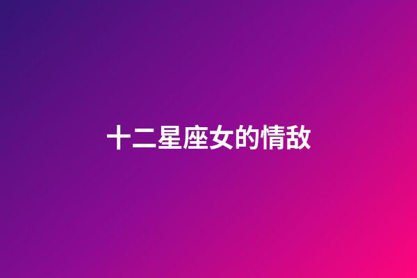 十二星座女的情敌-第1张-星座运势-玄机派