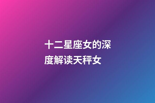 十二星座女的深度解读天秤女-第1张-星座运势-玄机派