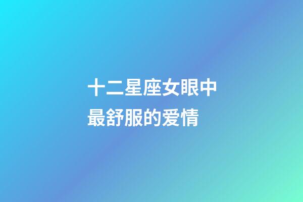 十二星座女眼中最舒服的爱情-第1张-星座运势-玄机派