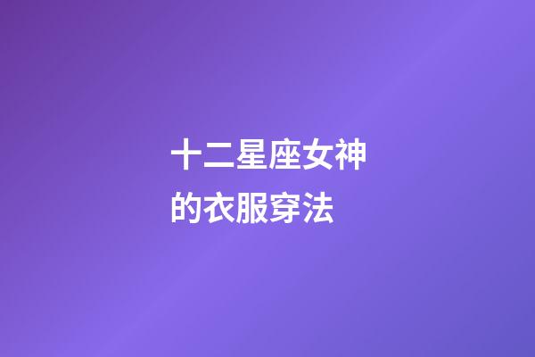 十二星座女神的衣服穿法-第1张-星座运势-玄机派