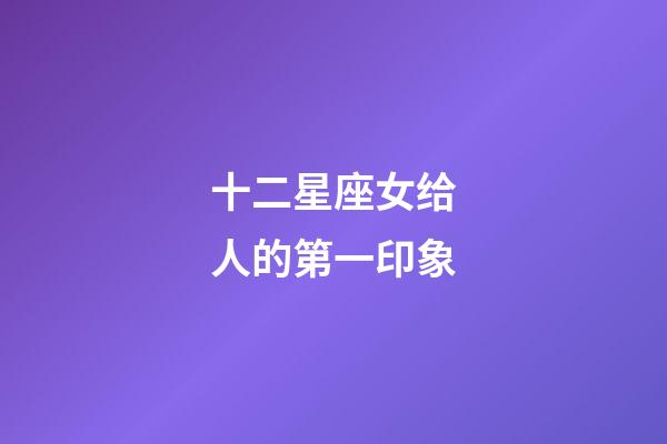 十二星座女给人的第一印象-第1张-星座运势-玄机派