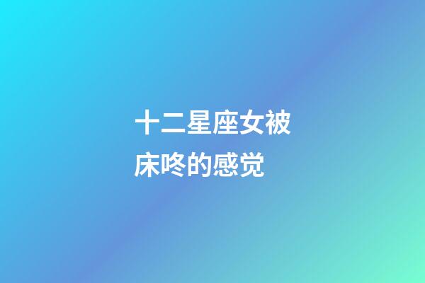 十二星座女被床咚的感觉-第1张-星座运势-玄机派