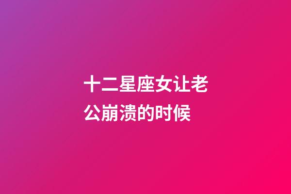 十二星座女让老公崩溃的时候-第1张-星座运势-玄机派