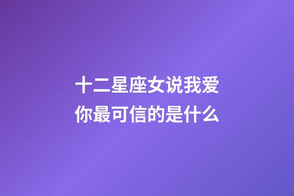 十二星座女说我爱你最可信的是什么-第1张-星座运势-玄机派