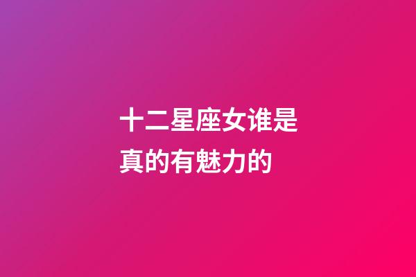 十二星座女谁是真的有魅力的-第1张-星座运势-玄机派