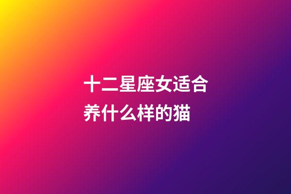 十二星座女适合养什么样的猫-第1张-星座运势-玄机派