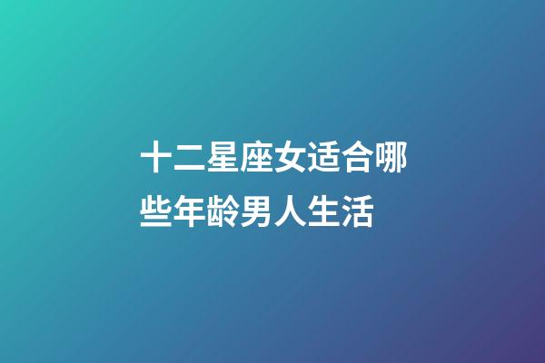 十二星座女适合哪些年龄男人生活-第1张-星座运势-玄机派