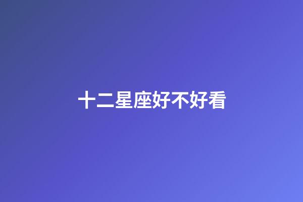 十二星座好不好看-第1张-星座运势-玄机派