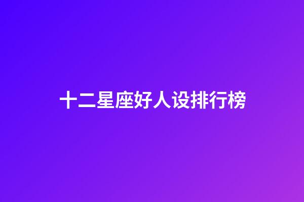 十二星座好人设排行榜-第1张-星座运势-玄机派