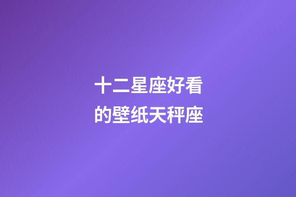 十二星座好看的壁纸天秤座-第1张-星座运势-玄机派