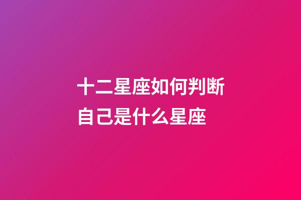 十二星座如何判断自己是什么星座-第1张-星座运势-玄机派