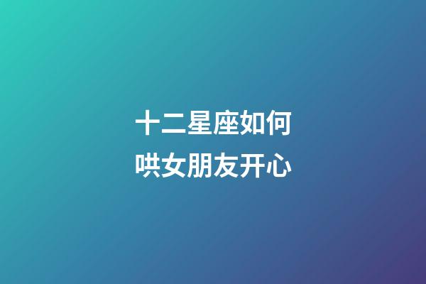 十二星座如何哄女朋友开心-第1张-星座运势-玄机派