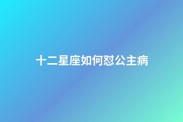 十二星座如何怼公主病-第1张-星座运势-玄机派