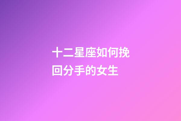 十二星座如何挽回分手的女生-第1张-星座运势-玄机派