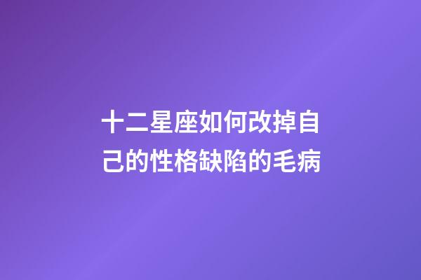 十二星座如何改掉自己的性格缺陷的毛病-第1张-星座运势-玄机派