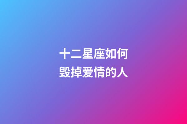 十二星座如何毁掉爱情的人-第1张-星座运势-玄机派