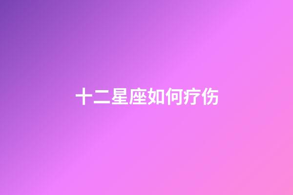 十二星座如何疗伤-第1张-星座运势-玄机派