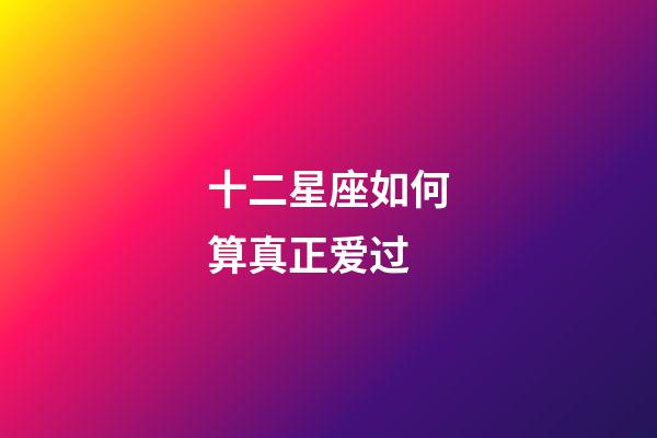 十二星座如何算真正爱过-第1张-星座运势-玄机派