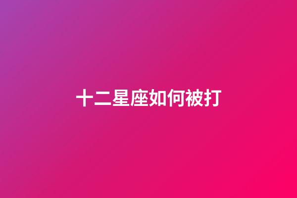 十二星座如何被打-第1张-星座运势-玄机派