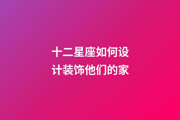 十二星座如何设计装饰他们的家-第1张-星座运势-玄机派