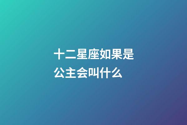十二星座如果是公主会叫什么-第1张-星座运势-玄机派