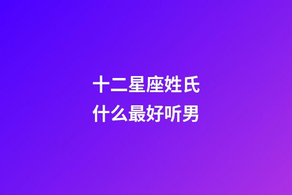 十二星座姓氏什么最好听男-第1张-星座运势-玄机派
