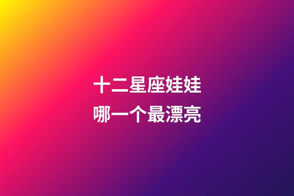 十二星座娃娃哪一个最漂亮-第1张-星座运势-玄机派