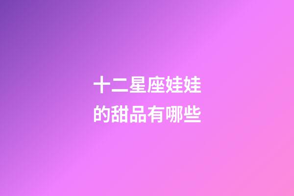 十二星座娃娃的甜品有哪些-第1张-星座运势-玄机派