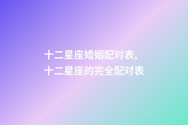 十二星座婚姻配对表,十二星座的完全配对表-第1张-观点-玄机派