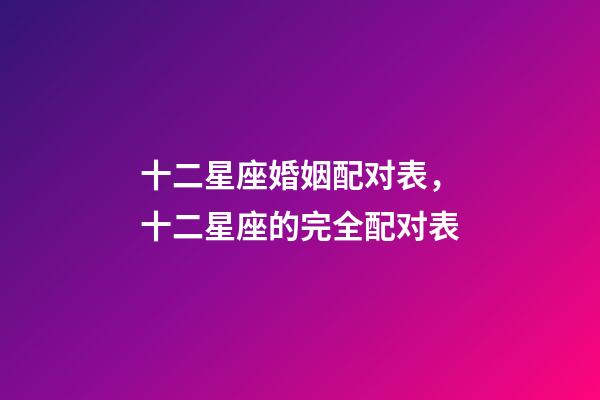 十二星座婚姻配对表，十二星座的完全配对表-第1张-观点-玄机派