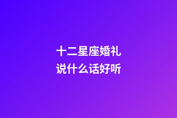 十二星座婚礼说什么话好听-第1张-星座运势-玄机派