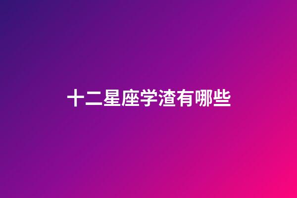 十二星座学渣有哪些-第1张-星座运势-玄机派