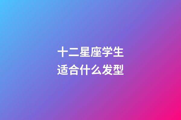 十二星座学生适合什么发型-第1张-星座运势-玄机派