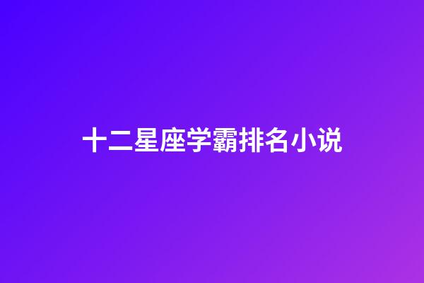 十二星座学霸排名小说-第1张-星座运势-玄机派