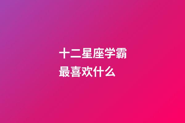 十二星座学霸最喜欢什么-第1张-星座运势-玄机派