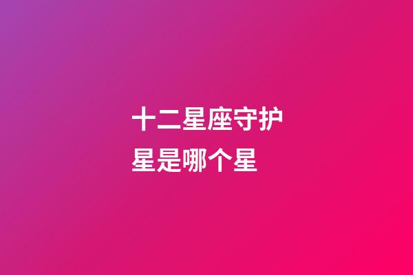 十二星座守护星是哪个星-第1张-星座运势-玄机派