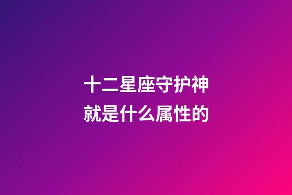 十二星座守护神就是什么属性的
