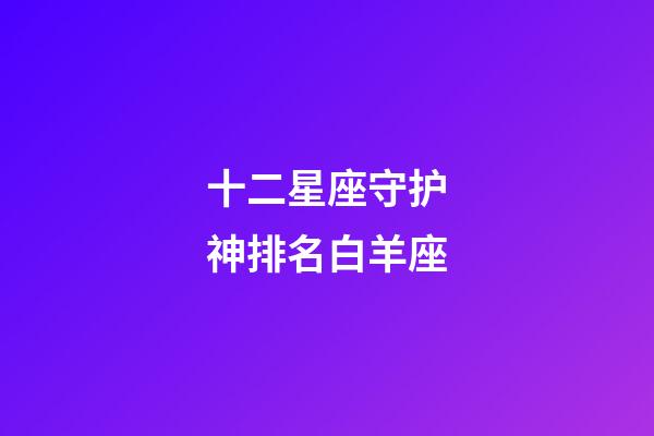 十二星座守护神排名白羊座-第1张-星座运势-玄机派