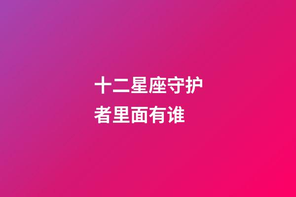 十二星座守护者里面有谁-第1张-星座运势-玄机派