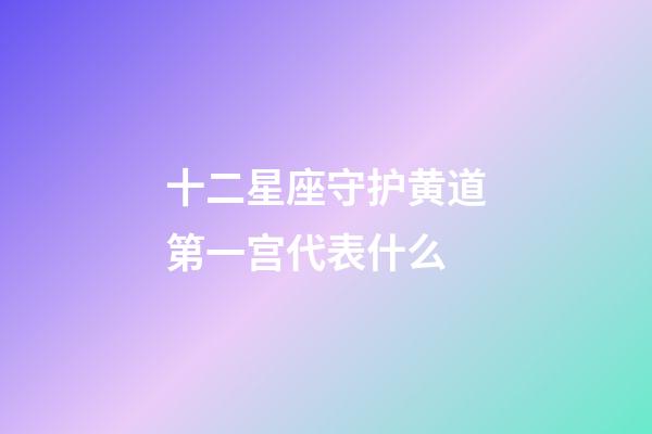 十二星座守护黄道第一宫代表什么-第1张-星座运势-玄机派