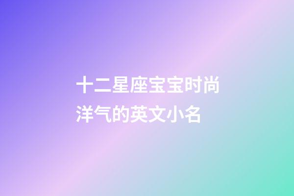 十二星座宝宝时尚洋气的英文小名