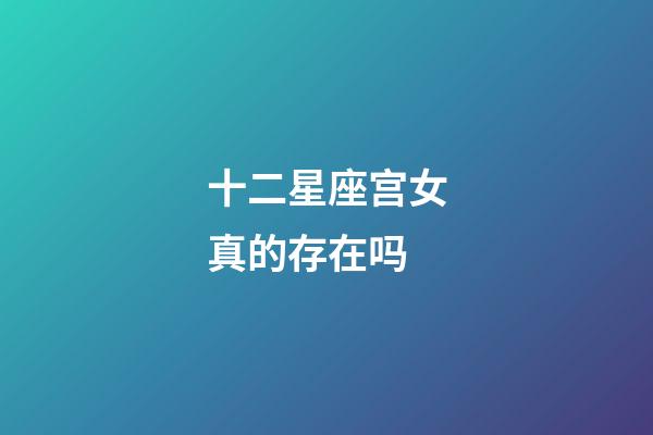 十二星座宫女真的存在吗-第1张-星座运势-玄机派
