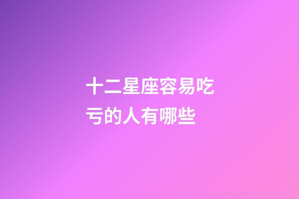 十二星座容易吃亏的人有哪些-第1张-星座运势-玄机派