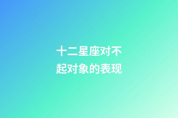 十二星座对不起对象的表现-第1张-星座运势-玄机派