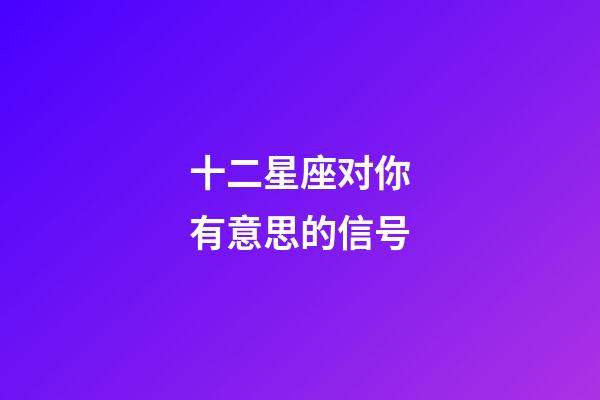 十二星座对你有意思的信号-第1张-星座运势-玄机派