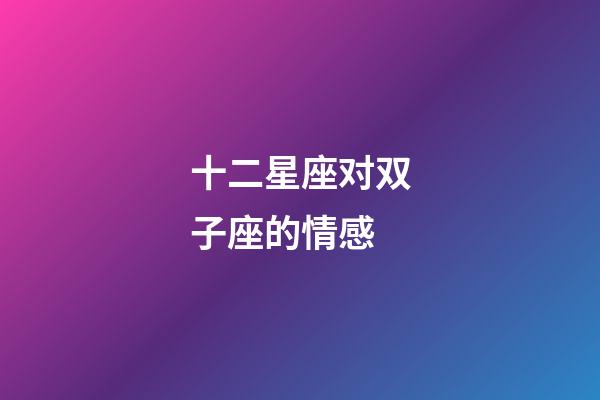 十二星座对双子座的情感-第1张-星座运势-玄机派