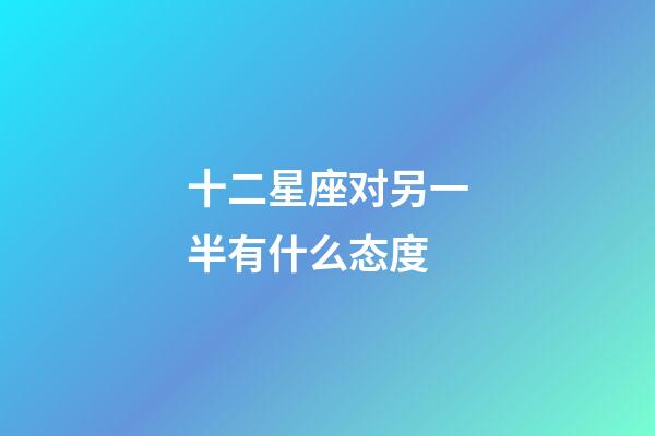 十二星座对另一半有什么态度-第1张-星座运势-玄机派