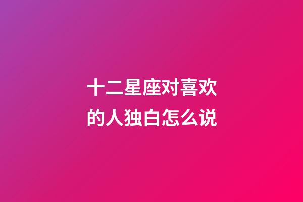 十二星座对喜欢的人独白怎么说-第1张-星座运势-玄机派