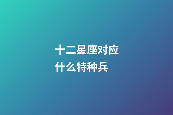 十二星座对应什么特种兵-第1张-星座运势-玄机派