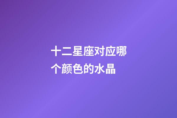 十二星座对应哪个颜色的水晶-第1张-星座运势-玄机派